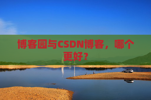 博客园与CSDN博客，哪个更好？